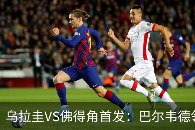 乌拉圭VS佛得角首发：巴尔韦德领军 40岁沃齐尼亚再战